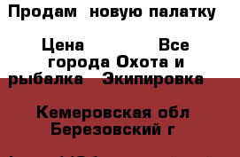 Продам  новую палатку › Цена ­ 10 000 - Все города Охота и рыбалка » Экипировка   . Кемеровская обл.,Березовский г.